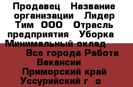 Продавец › Название организации ­ Лидер Тим, ООО › Отрасль предприятия ­ Уборка › Минимальный оклад ­ 10 000 - Все города Работа » Вакансии   . Приморский край,Уссурийский г. о. 